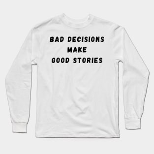 Bad Decisions Make Good Stories. Funny, Life Choices Drinking Quote. Long Sleeve T-Shirt